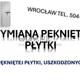 Wymiana kafelek, pękniętych kafli, tel. 504-746-203, Wrocław, naprawa, położenie